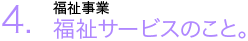 4.福祉サービスのこと。